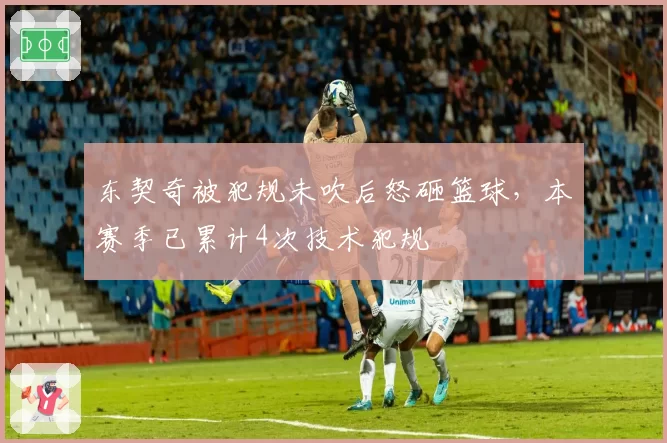 东契奇被犯规未吹后怒砸篮球，本赛季已累计4次技术犯规