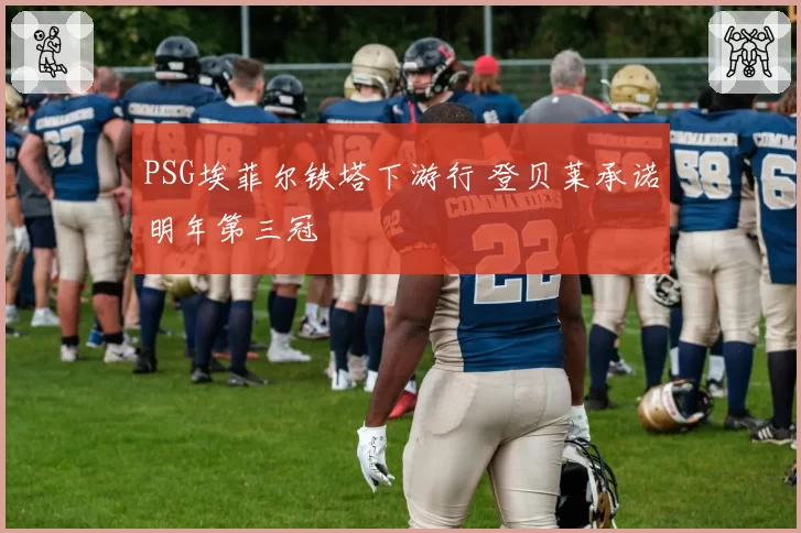 PSG埃菲尔铁塔下游行 登贝莱承诺明年第三冠