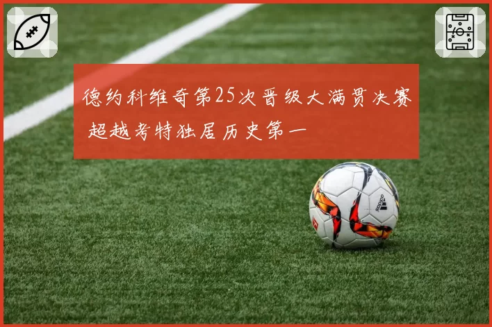 德约科维奇第25次晋级大满贯决赛 超越考特独居历史第一