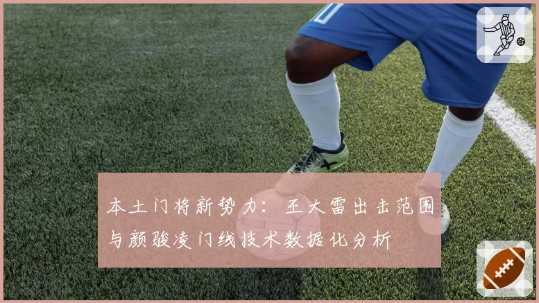 本土门将新势力:王大雷出击范围与颜骏凌门线技术数据化分析