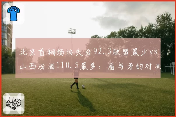 北京首钢场均失分92.3联盟最少vs山西汾酒110.5最多，盾与矛的对决谁能笑到最后