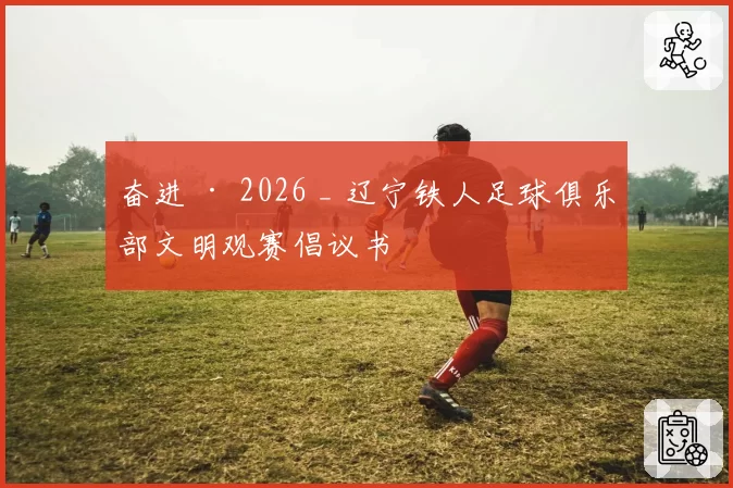 奋进 · 2026 _ 辽宁铁人足球俱乐部文明观赛倡议书