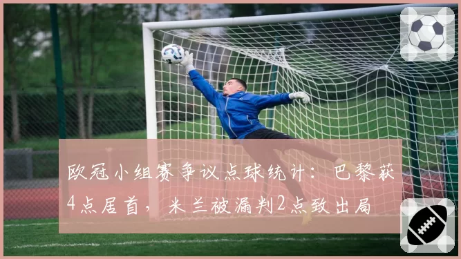 欧冠小组赛争议点球统计：巴黎获4点居首，米兰被漏判2点致出局