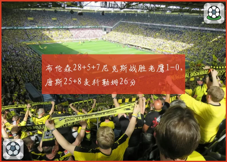布伦森28+5+7尼克斯战胜老鹰1-0，唐斯25+8麦科勒姆26分