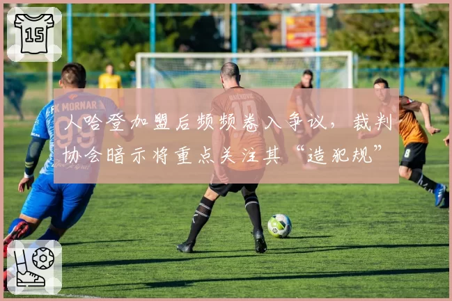 人哈登加盟后频频卷入争议，裁判协会暗示将重点关注其“造犯规”动作