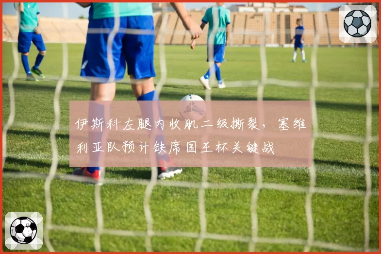 伊斯科左腿内收肌二级撕裂,塞维利亚队预计缺席国王杯关键战