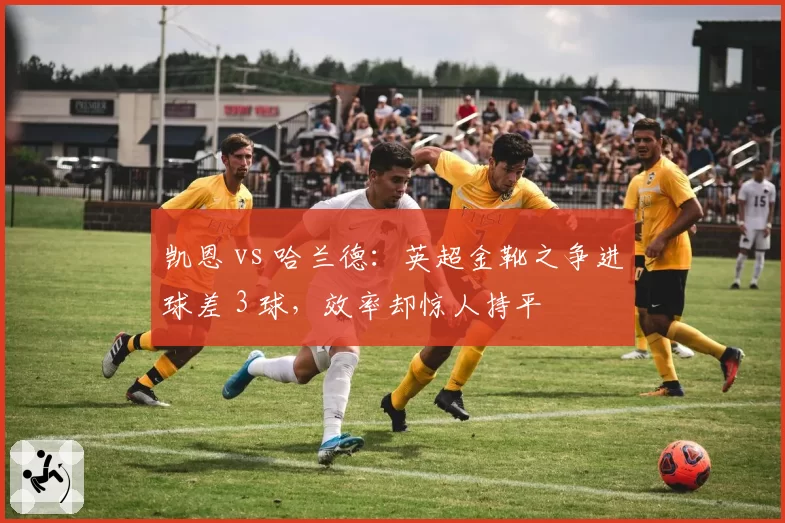 凯恩 vs 哈兰德:英超金靴之争进球差 3 球,效率却惊人持平