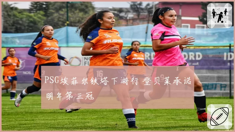 PSG埃菲尔铁塔下游行 登贝莱承诺明年第三冠