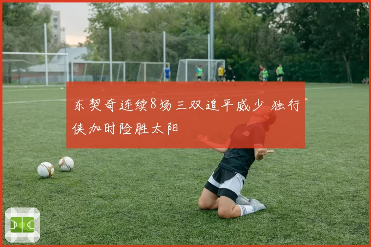东契奇连续8场三双追平威少 独行侠加时险胜太阳