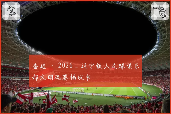 奋进 · 2026 _ 辽宁铁人足球俱乐部文明观赛倡议书