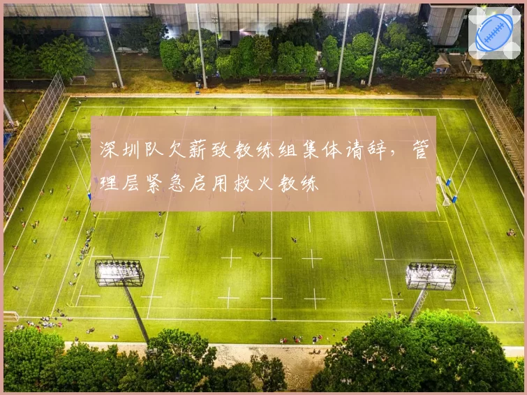 深圳队欠薪致教练组集体请辞,管理层紧急启用救火教练