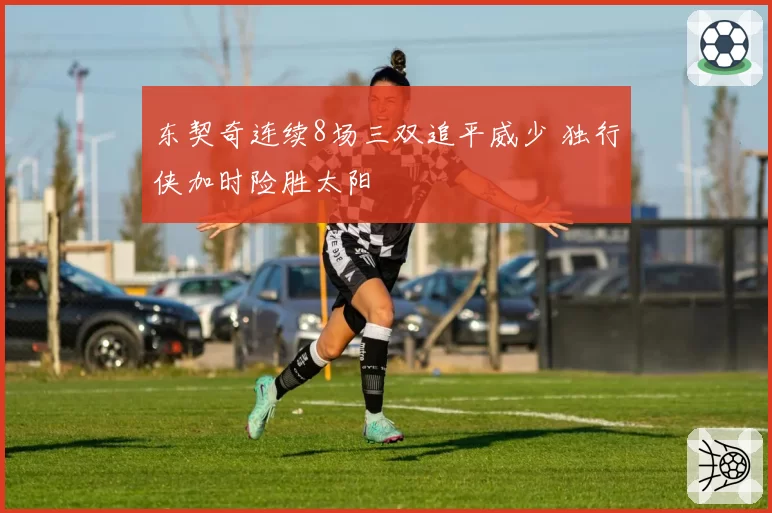 东契奇连续8场三双追平威少 独行侠加时险胜太阳